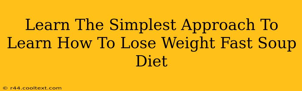 Learn The Simplest Approach To Learn How To Lose Weight Fast Soup Diet