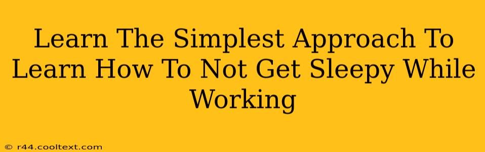 Learn The Simplest Approach To Learn How To Not Get Sleepy While Working