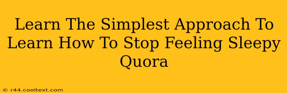 Learn The Simplest Approach To Learn How To Stop Feeling Sleepy Quora