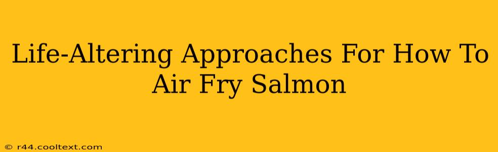 Life-Altering Approaches For How To Air Fry Salmon