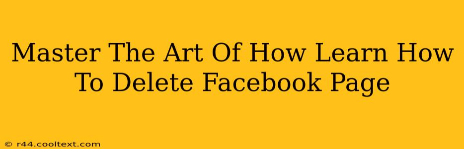 Master The Art Of How Learn How To Delete Facebook Page