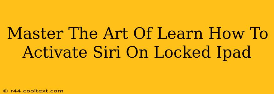 Master The Art Of Learn How To Activate Siri On Locked Ipad