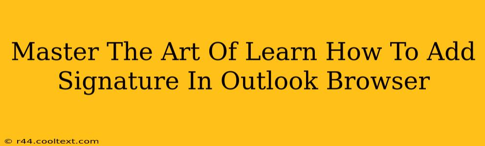 Master The Art Of Learn How To Add Signature In Outlook Browser