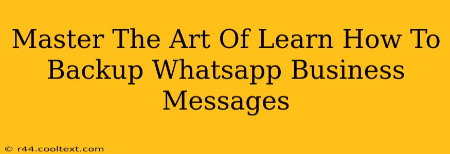 Master The Art Of Learn How To Backup Whatsapp Business Messages