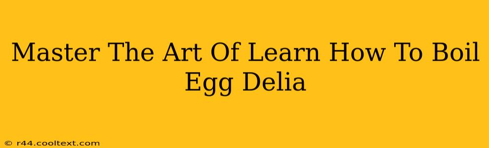 Master The Art Of Learn How To Boil Egg Delia