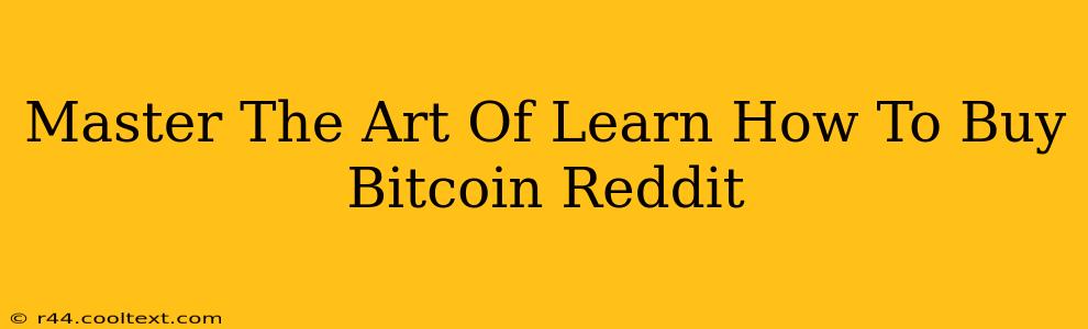 Master The Art Of Learn How To Buy Bitcoin Reddit