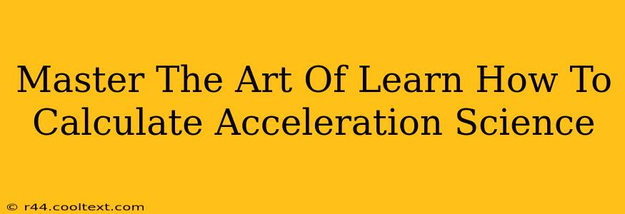 Master The Art Of Learn How To Calculate Acceleration Science