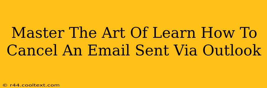 Master The Art Of Learn How To Cancel An Email Sent Via Outlook