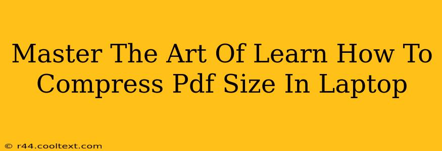 Master The Art Of Learn How To Compress Pdf Size In Laptop