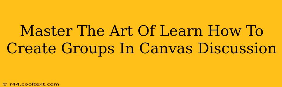 Master The Art Of Learn How To Create Groups In Canvas Discussion