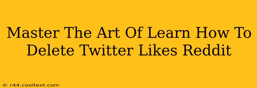 Master The Art Of Learn How To Delete Twitter Likes Reddit