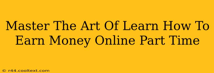 Master The Art Of Learn How To Earn Money Online Part Time