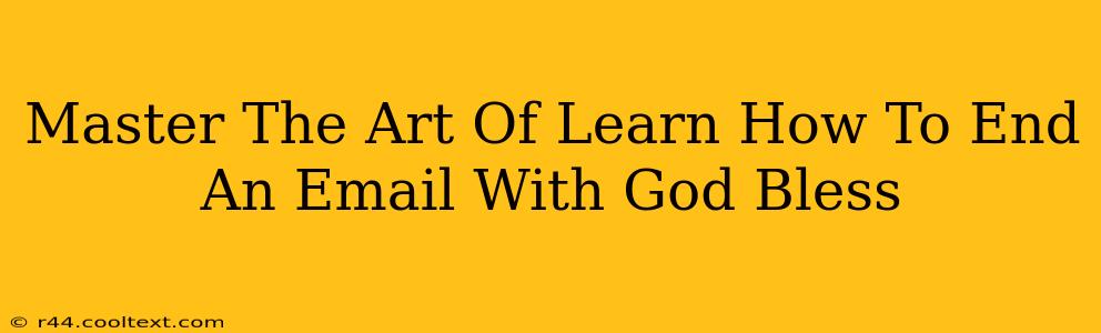 Master The Art Of Learn How To End An Email With God Bless