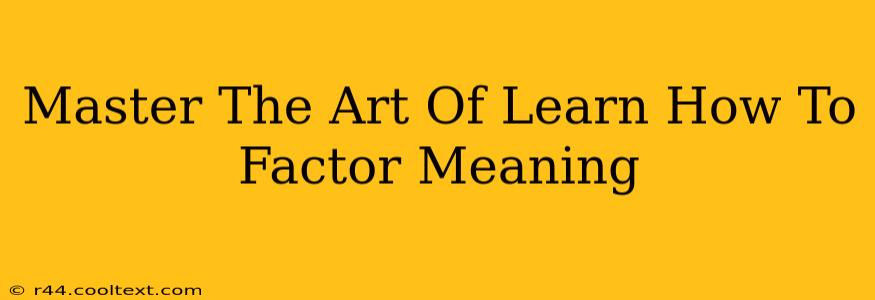 Master The Art Of Learn How To Factor Meaning