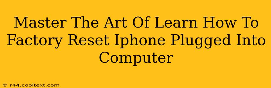 Master The Art Of Learn How To Factory Reset Iphone Plugged Into Computer