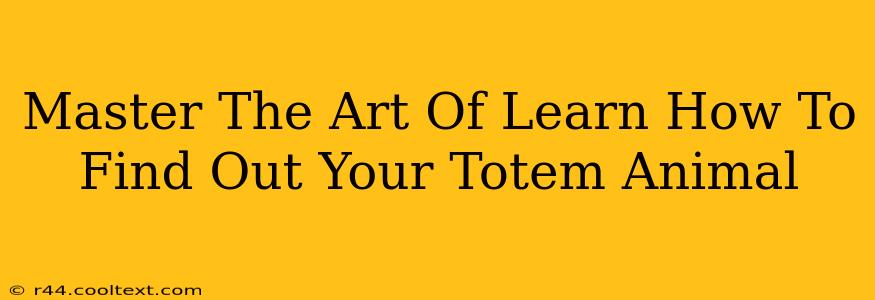 Master The Art Of Learn How To Find Out Your Totem Animal