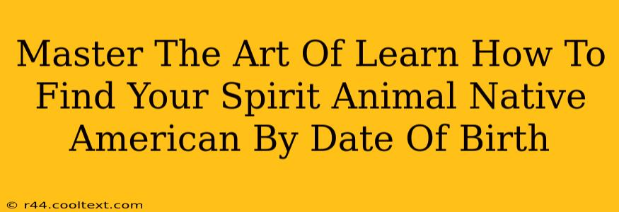 Master The Art Of Learn How To Find Your Spirit Animal Native American By Date Of Birth