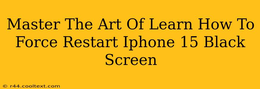 Master The Art Of Learn How To Force Restart Iphone 15 Black Screen