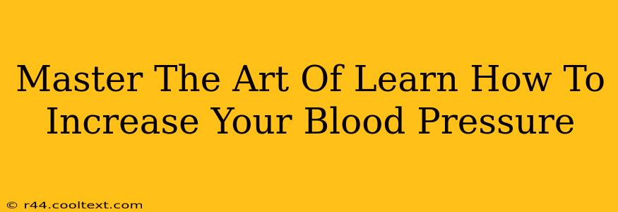 Master The Art Of Learn How To Increase Your Blood Pressure