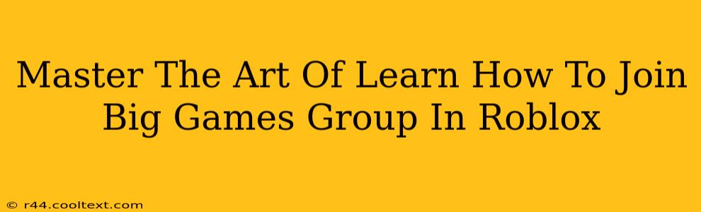 Master The Art Of Learn How To Join Big Games Group In Roblox