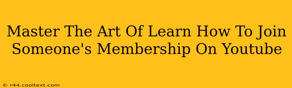 Master The Art Of Learn How To Join Someone's Membership On Youtube