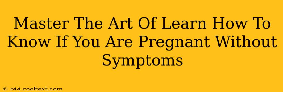 Master The Art Of Learn How To Know If You Are Pregnant Without Symptoms