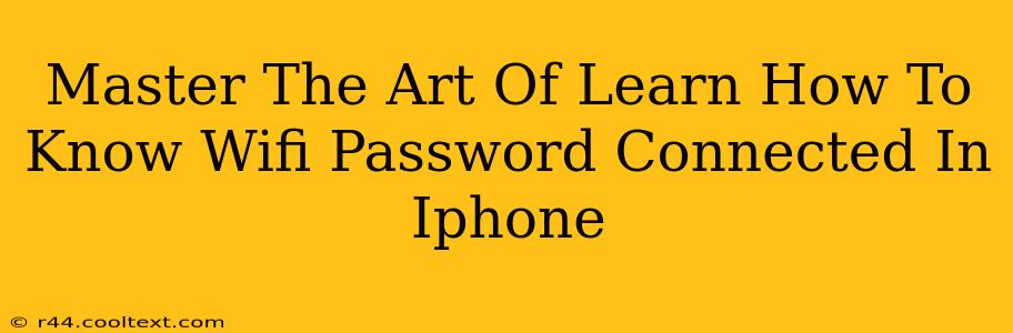 Master The Art Of Learn How To Know Wifi Password Connected In Iphone