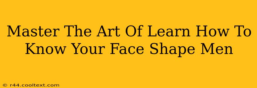 Master The Art Of Learn How To Know Your Face Shape Men