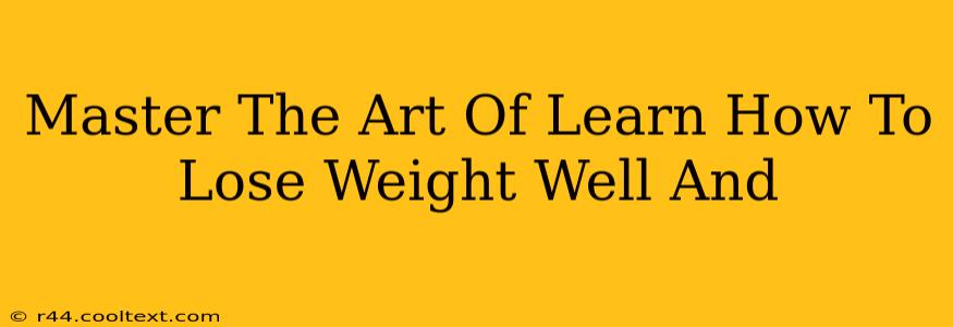 Master The Art Of Learn How To Lose Weight Well And