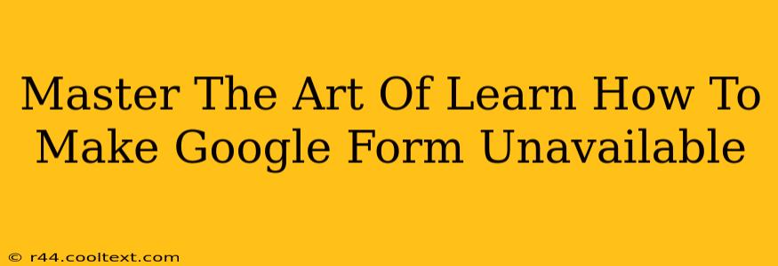 Master The Art Of Learn How To Make Google Form Unavailable