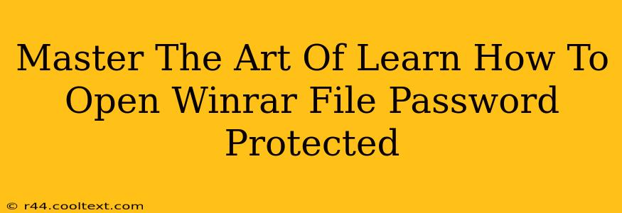 Master The Art Of Learn How To Open Winrar File Password Protected