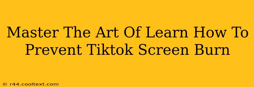 Master The Art Of Learn How To Prevent Tiktok Screen Burn