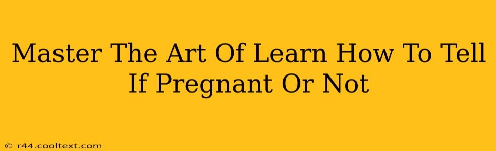 Master The Art Of Learn How To Tell If Pregnant Or Not