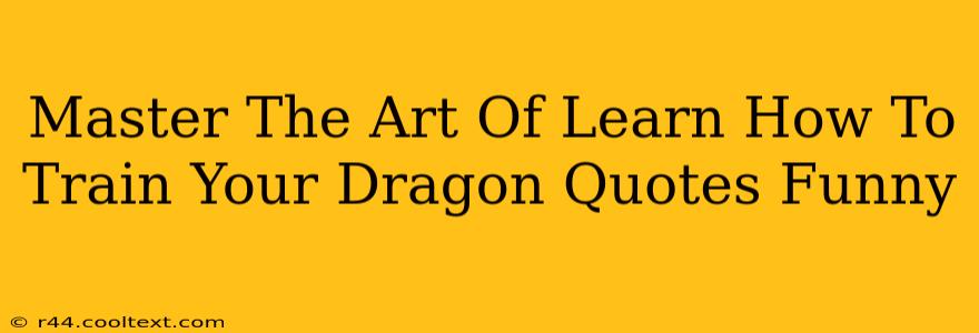 Master The Art Of Learn How To Train Your Dragon Quotes Funny