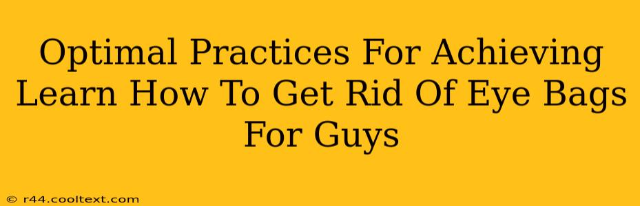 Optimal Practices For Achieving Learn How To Get Rid Of Eye Bags For Guys