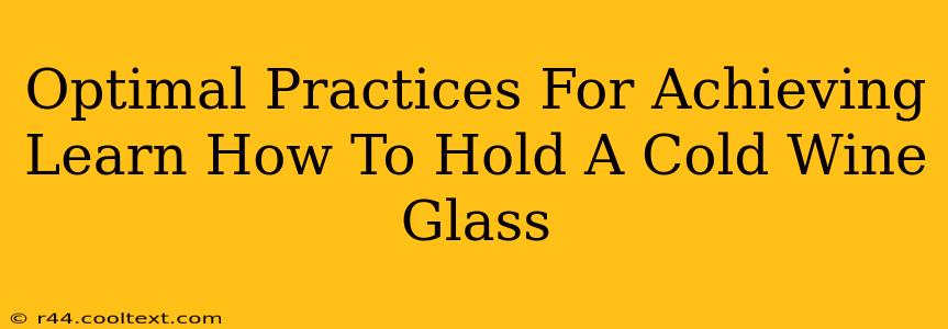 Optimal Practices For Achieving Learn How To Hold A Cold Wine Glass