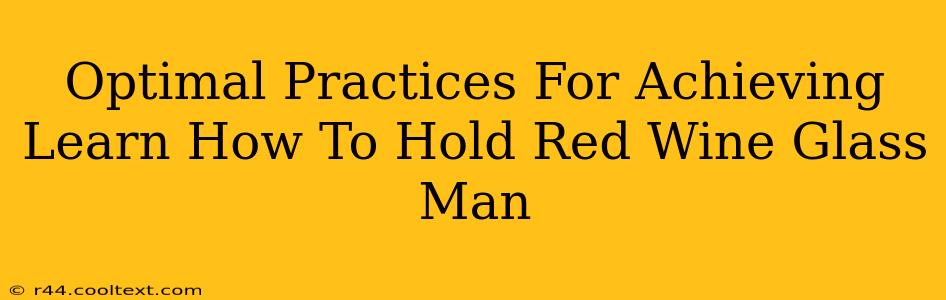 Optimal Practices For Achieving Learn How To Hold Red Wine Glass Man