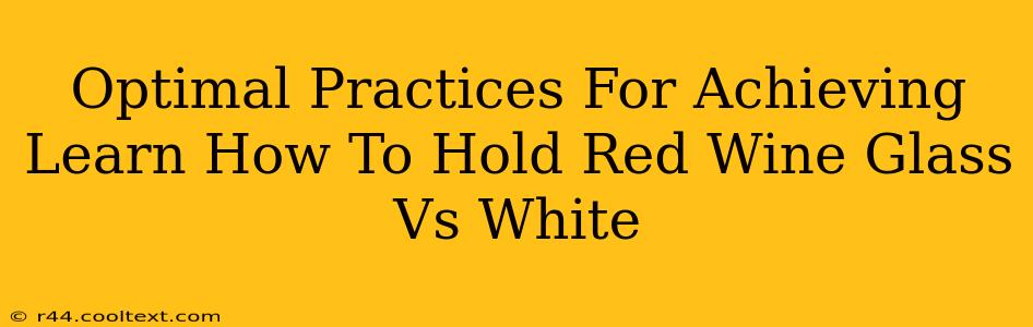 Optimal Practices For Achieving Learn How To Hold Red Wine Glass Vs White