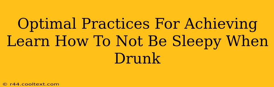 Optimal Practices For Achieving Learn How To Not Be Sleepy When Drunk