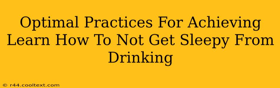 Optimal Practices For Achieving Learn How To Not Get Sleepy From Drinking