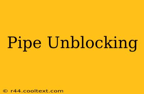 Pipe Unblocking