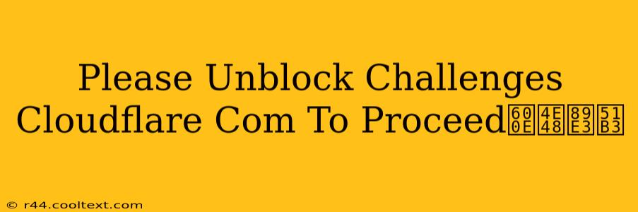 Please Unblock Challenges Cloudflare Com To Proceed怎么解决