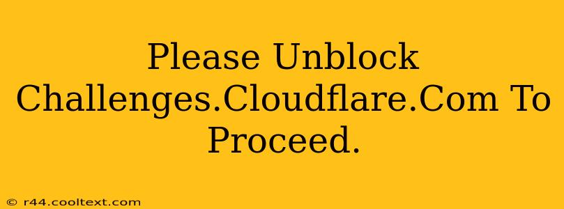 Please Unblock Challenges.Cloudflare.Com To Proceed.