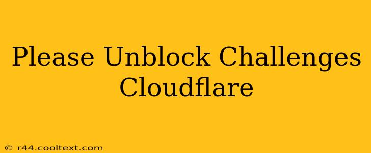 Please Unblock Challenges Cloudflare