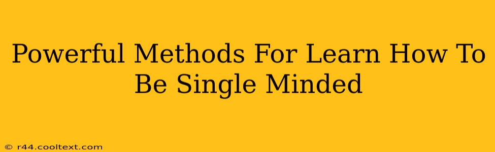 Powerful Methods For Learn How To Be Single Minded