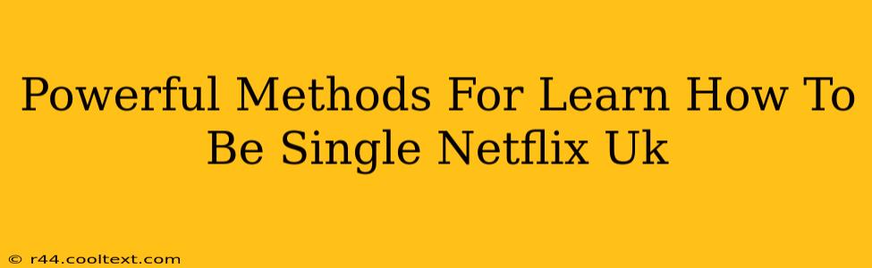 Powerful Methods For Learn How To Be Single Netflix Uk