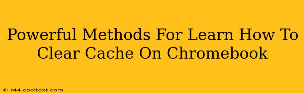 Powerful Methods For Learn How To Clear Cache On Chromebook