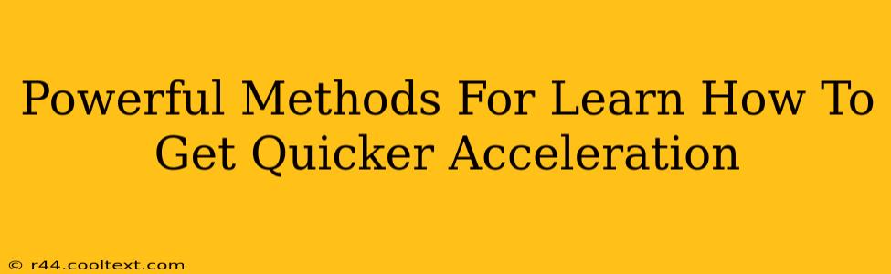 Powerful Methods For Learn How To Get Quicker Acceleration