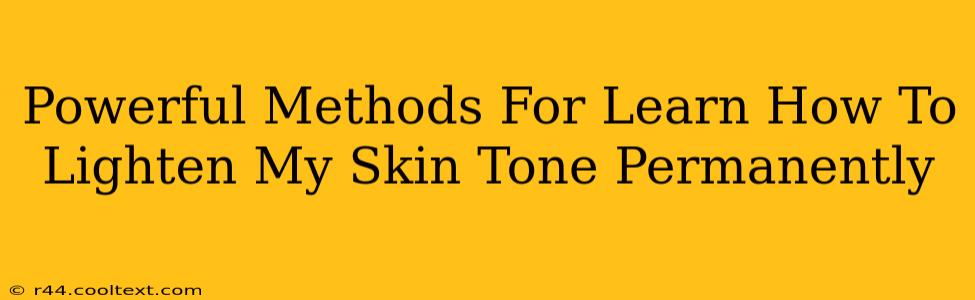 Powerful Methods For Learn How To Lighten My Skin Tone Permanently