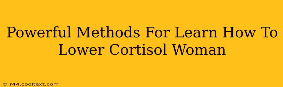 Powerful Methods For Learn How To Lower Cortisol Woman